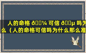 人的命格 🐼 可信 🌵 吗为什么（人的命格可信吗为什么那么准确）